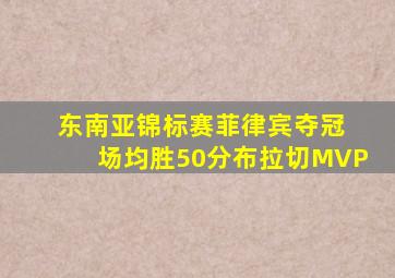 东南亚锦标赛菲律宾夺冠 场均胜50分布拉切MVP